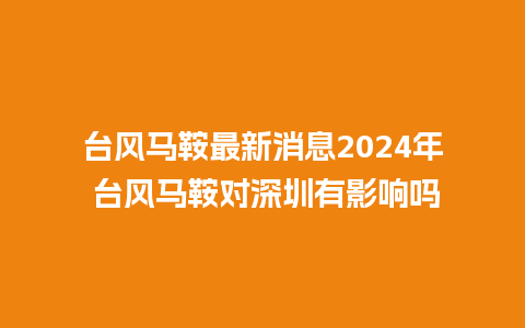 台风马鞍最新消息2024年 台风马鞍对深圳有影响吗