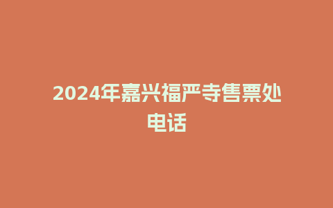 2024年嘉兴福严寺售票处电话