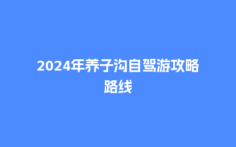 2024年养子沟自驾游攻略路线