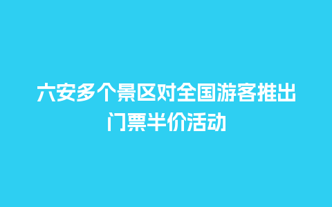 六安多个景区对全国游客推出门票半价活动