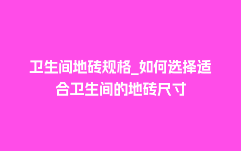 卫生间地砖规格_如何选择适合卫生间的地砖尺寸