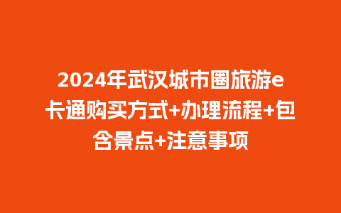 2024年武汉城市圈旅游e卡通购买方式+办理流程+包含景点+注意事项