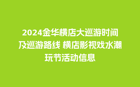 2024金华横店大巡游时间及巡游路线 横店影视戏水潮玩节活动信息