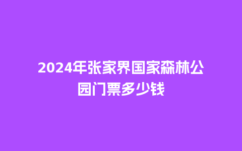 2024年张家界国家森林公园门票多少钱