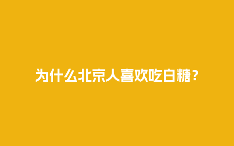 为什么北京人喜欢吃白糖？