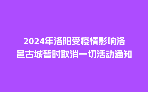 2024年洛阳受疫情影响洛邑古城暂时取消一切活动通知