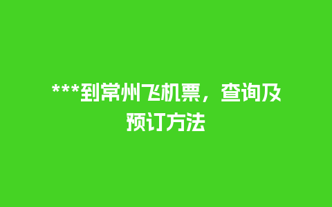 ***到常州飞机票，查询及预订方法