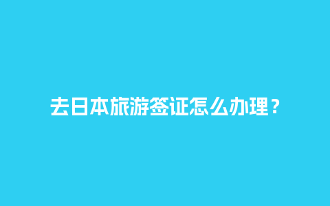 去日本旅游签证怎么办理？