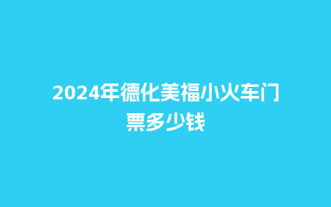 2024年德化美福小火车门票多少钱