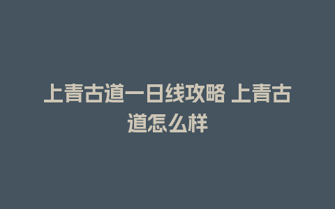 上青古道一日线攻略 上青古道怎么样