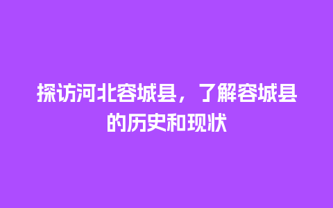 探访河北容城县，了解容城县的历史和现状