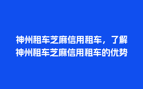 神州租车芝麻信用租车，了解神州租车芝麻信用租车的优势