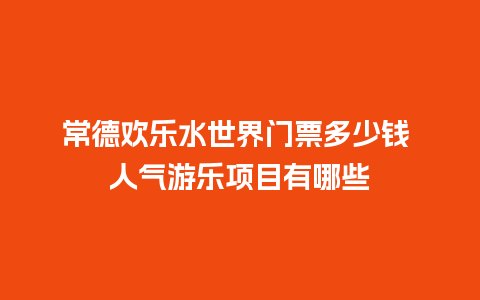 常德欢乐水世界门票多少钱 人气游乐项目有哪些