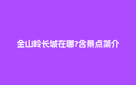 金山岭长城在哪?含景点简介