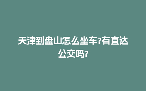 天津到盘山怎么坐车?有直达公交吗?