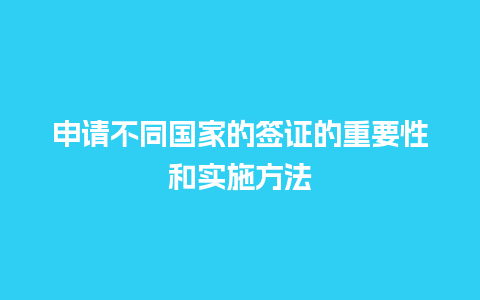 申请不同国家的签证的重要性和实施方法