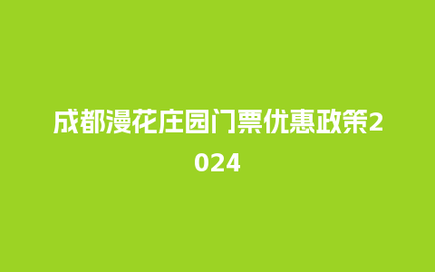 成都漫花庄园门票优惠政策2024