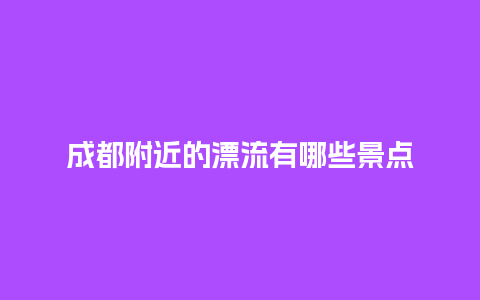 成都附近的漂流有哪些景点