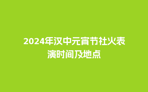 2024年汉中元宵节社火表演时间及地点