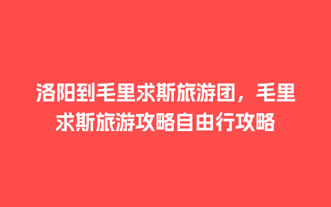 洛阳到毛里求斯旅游团，毛里求斯旅游攻略自由行攻略