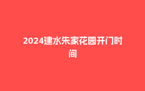 2024建水朱家花园开门时间