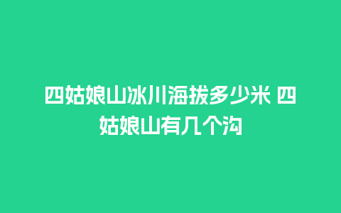 四姑娘山冰川海拔多少米 四姑娘山有几个沟