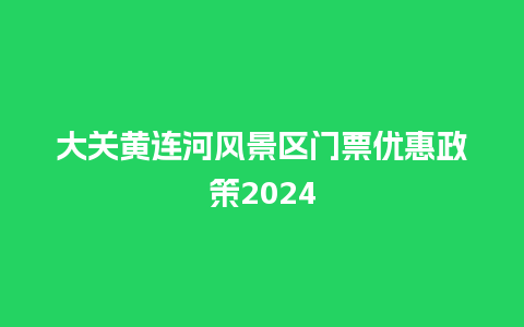 大关黄连河风景区门票优惠政策2024