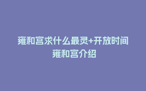 雍和宫求什么最灵+开放时间 雍和宫介绍