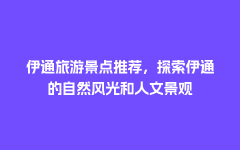 伊通旅游景点推荐，探索伊通的自然风光和人文景观