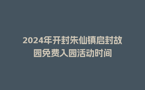 2024年开封朱仙镇启封故园免费入园活动时间