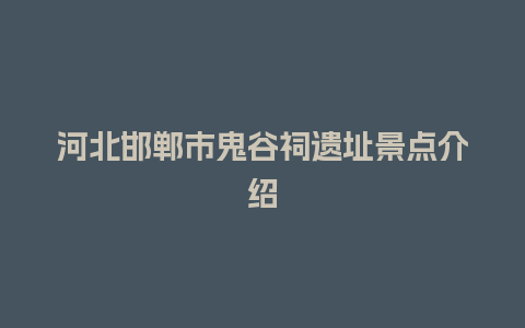 河北邯郸市鬼谷祠遗址景点介绍