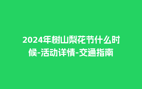 2024年树山梨花节什么时候-活动详情-交通指南