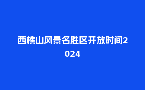 西樵山风景名胜区开放时间2024