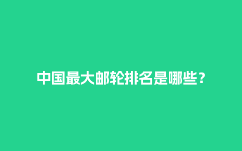 中国最大邮轮排名是哪些？