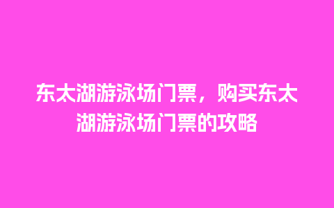 东太湖游泳场门票，购买东太湖游泳场门票的攻略