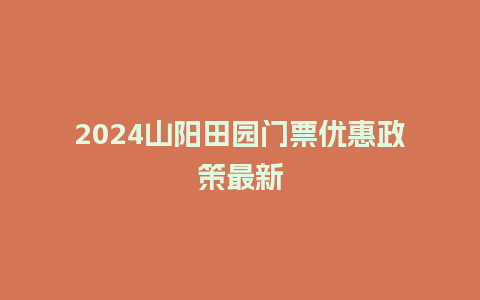 2024山阳田园门票优惠政策最新