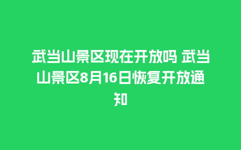 武当山景区现在开放吗 武当山景区8月16日恢复开放通知