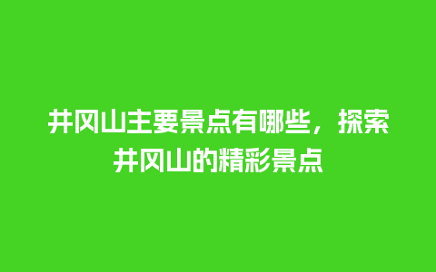 井冈山主要景点有哪些，探索井冈山的精彩景点