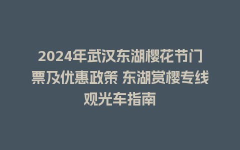 2024年武汉东湖樱花节门票及优惠政策 东湖赏樱专线观光车指南