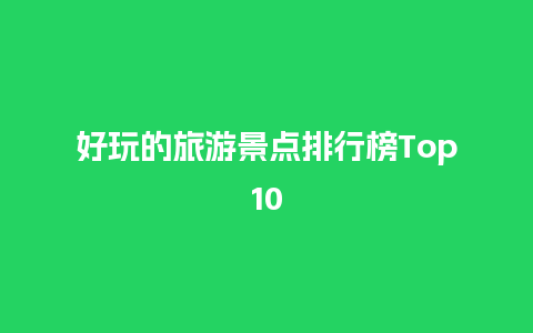 好玩的旅游景点排行榜Top10