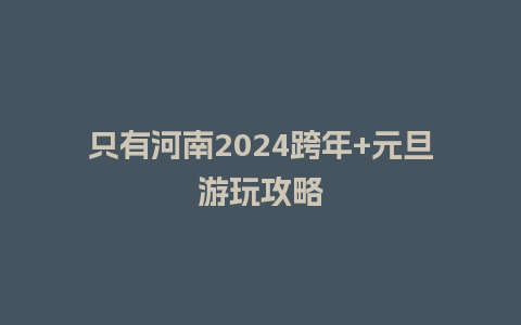 只有河南2024跨年+元旦游玩攻略