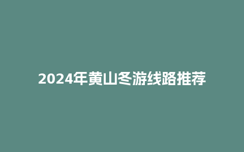 2024年黄山冬游线路推荐