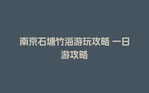 南京石塘竹海游玩攻略 一日游攻略