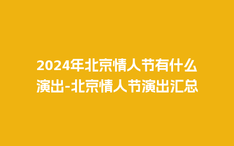 2024年北京情人节有什么演出-北京情人节演出汇总