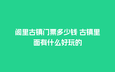 闾里古镇门票多少钱 古镇里面有什么好玩的