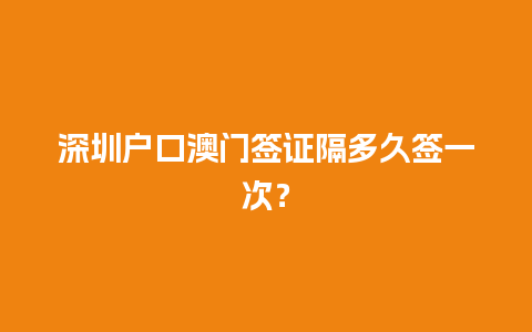 深圳户口澳门签证隔多久签一次？