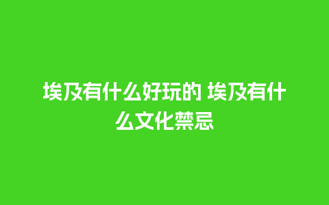 埃及有什么好玩的 埃及有什么文化禁忌