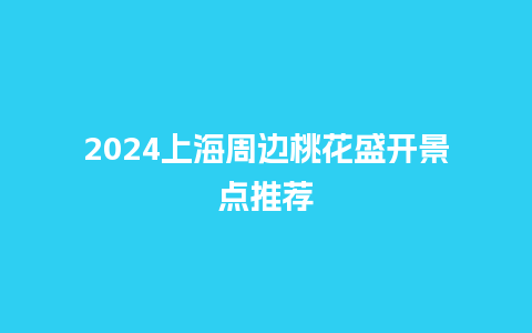 2024上海周边桃花盛开景点推荐