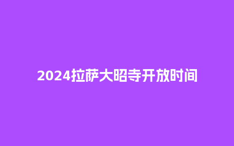 2024拉萨大昭寺开放时间