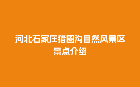 河北石家庄猪圈沟自然风景区景点介绍